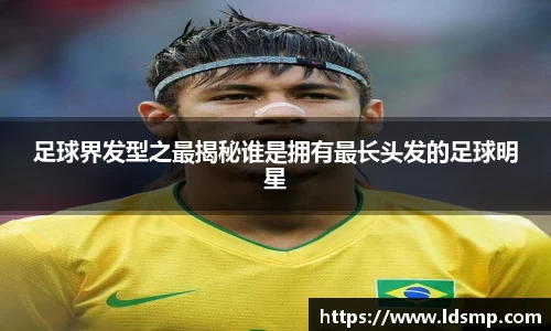 足球界发型之最揭秘谁是拥有最长头发的足球明星