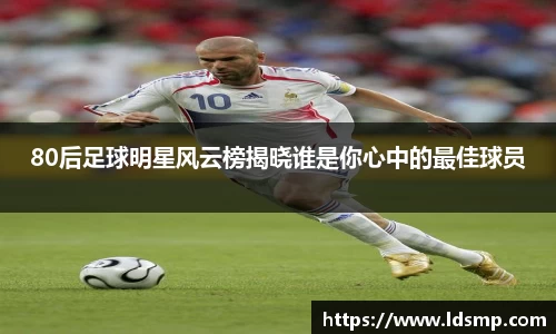 80后足球明星风云榜揭晓谁是你心中的最佳球员