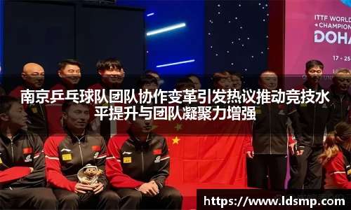南京乒乓球队团队协作变革引发热议推动竞技水平提升与团队凝聚力增强